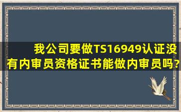 我公司要做TS16949认证,没有内审员资格证书能做内审员吗?