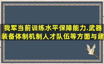 我军当前训练水平保障能力.武器装备,体制机制,人才队伍等方面与建设...