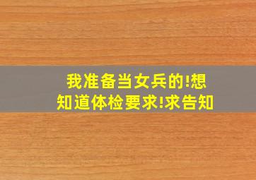 我准备当女兵的!想知道体检要求!求告知