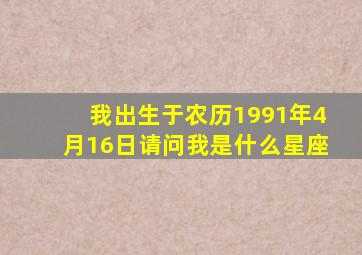 我出生于农历1991年4月16日请问我是什么星座