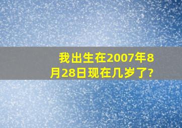 我出生在2007年8月28日现在几岁了?