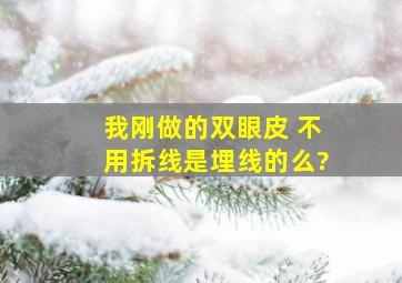 我刚做的双眼皮 不用拆线,是埋线的么?