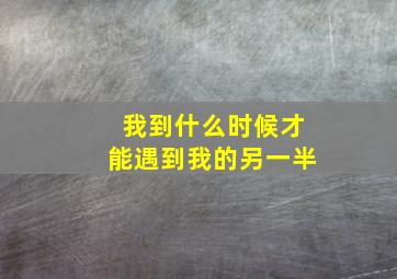 我到什么时候才能遇到我的另一半