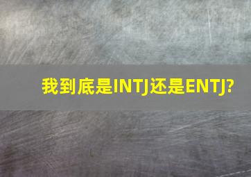 我到底是INTJ还是ENTJ?