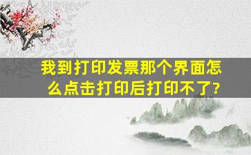 我到打印发票那个界面怎么点击打印后打印不了?