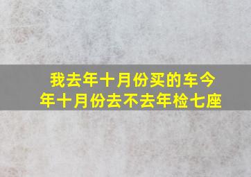 我去年十月份买的车今年十月份去不去年检七座