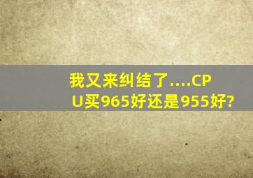 我又来纠结了....CPU买965好还是955好?