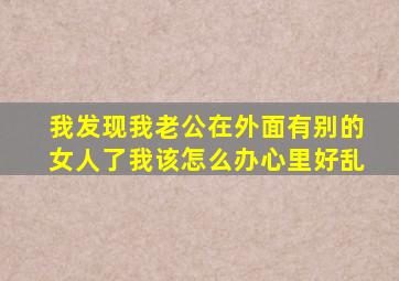 我发现我老公在外面有别的女人了我该怎么办(心里好乱