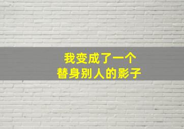 我变成了一个替身,别人的影子