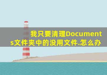 我只要清理Documents文件夹中的没用文件.怎么办(