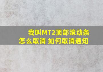 我叫MT2顶部滚动条怎么取消 如何取消通知