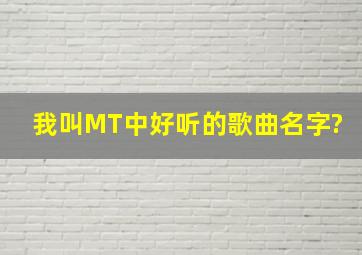 我叫MT中好听的歌曲名字?