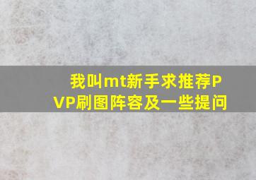 我叫mt新手求推荐PVP,刷图阵容,及一些提问