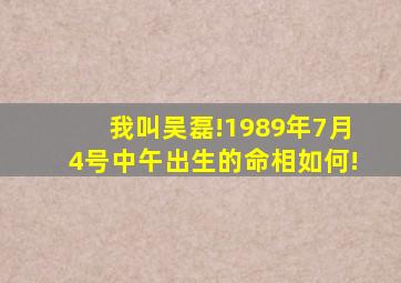 我叫吴磊!1989年7月4号中午出生的命相如何!