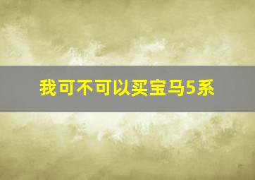 我可不可以买宝马5系