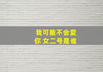 我可能不会爱你 女二号是谁