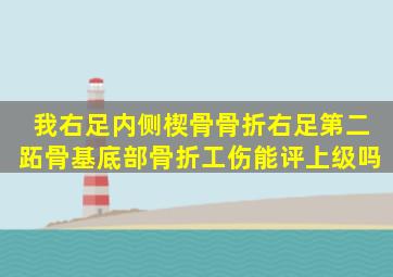 我右足内侧楔骨骨折右足第二跖骨基底部骨折工伤能评上级吗