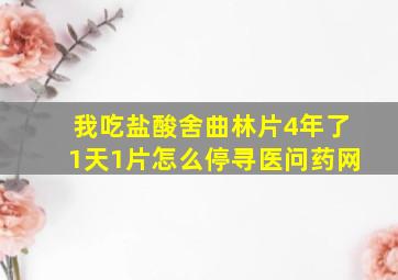 我吃盐酸舍曲林片4年了,1天1片,怎么停寻医问药网