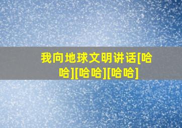 我向地球文明讲话[哈哈][哈哈][哈哈]