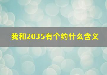 我和2035有个约什么含义 