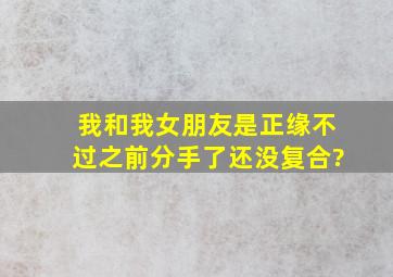 我和我女朋友是正缘,不过之前分手了,还没复合?