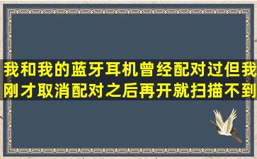 我和我的蓝牙耳机曾经配对过但我刚才取消配对之后再开就扫描不到