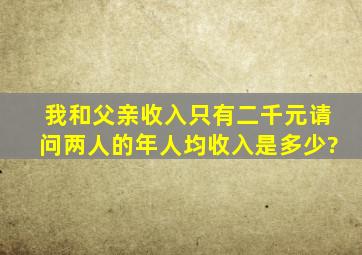 我和父亲收入只有二千元,请问两人的年人均收入是多少?