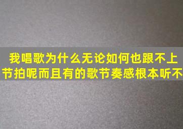 我唱歌为什么无论如何也跟不上节拍呢而且有的歌节奏感根本听不