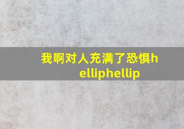 我啊。对人充满了恐惧……