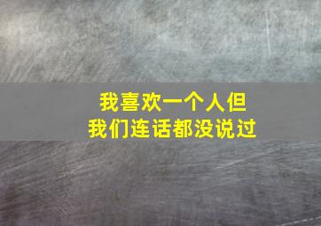 我喜欢一个人,但我们连话都没说过