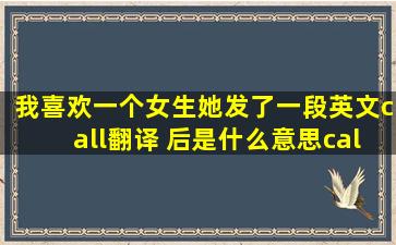 我喜欢一个女生她发了一段英文call翻译 后是什么意思call,请大家指点...