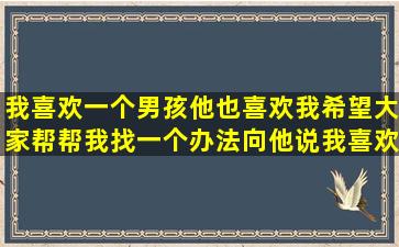 我喜欢一个男孩,他也喜欢我,希望大家帮帮我,找一个办法,向他说我喜欢...