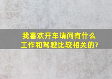 我喜欢开车,请问有什么工作和驾驶比较相关的?