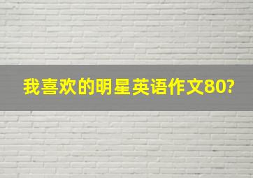 我喜欢的明星英语作文80?