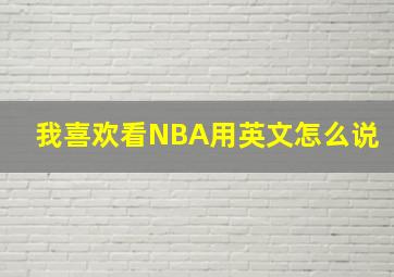 我喜欢看NBA用英文怎么说