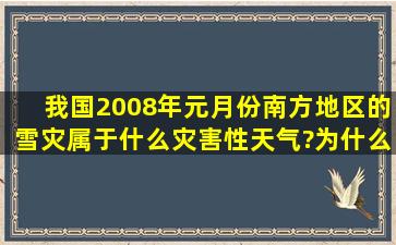 我国2008年元月份南方地区的雪灾属于什么灾害性天气?为什么雪灾的...