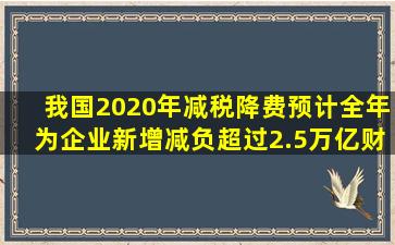 我国2020年减税降费预计全年为企业新增减负超过2.5万亿财政赤字...