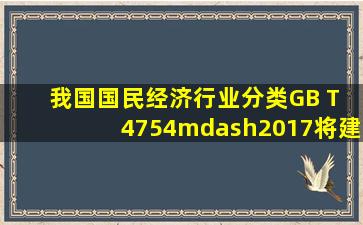 我国《国民经济行业分类》(GB T 4754—2017)将建筑业划分为( )。