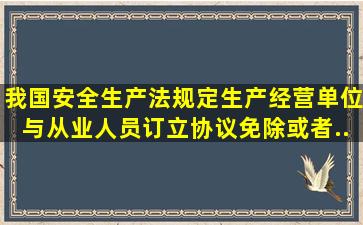 我国《安全生产法》规定生产经营单位与从业人员订立协议免除或者...