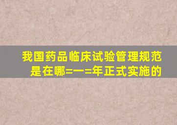 我国《药品临床试验管理规范》是在哪=一=年正式实施的()