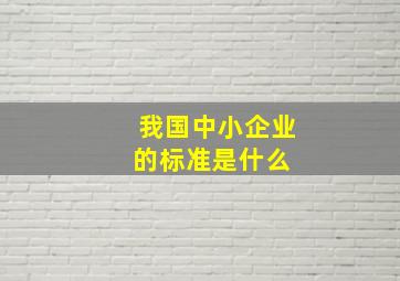 我国中小企业的标准是什么 