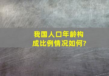 我国人口年龄构成比例情况如何?