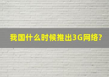 我国什么时候推出3G网络?