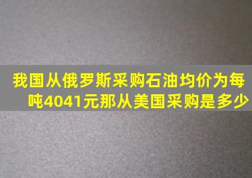 我国从俄罗斯采购石油,均价为每吨4041元,那从美国采购是多少