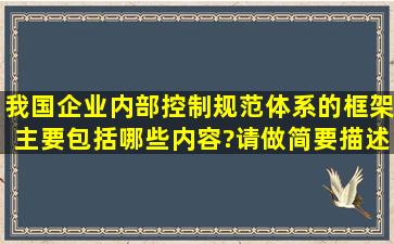 我国企业内部控制规范体系的框架主要包括哪些内容?请做简要描述。