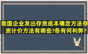 我国企业发出存货成本确定方法(存货计价方法)有哪些?各有何利弊?