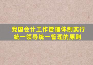 我国会计工作管理体制实行统一领导、统一管理的原则。( )