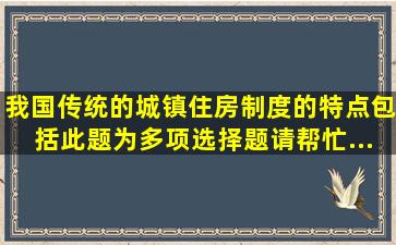 我国传统的城镇住房制度的特点包括( )。 此题为多项选择题。请帮忙...