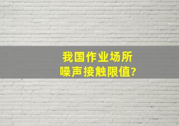 我国作业场所噪声接触限值?