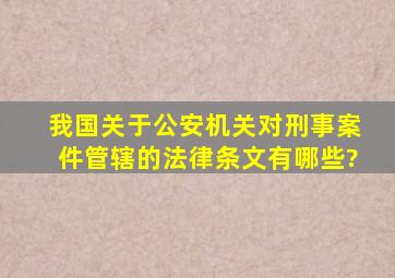 我国关于公安机关对刑事案件管辖的法律条文有哪些?